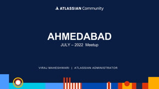 VIRAJ MAHESHWARI | ATLASSIAN ADMINISTRATOR
AHMEDABAD
JULY – 2022 Meetup
 