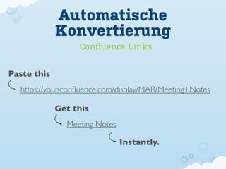 Automatische
             Konvertierung
                  Conﬂuence Links


Paste this
  https://your-conﬂuence.com/display/MAR/Meeting+Notes

             Get this
               Meeting Notes

                               Instantly.
 