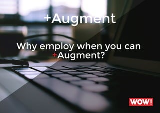 +Augment
Why employ when you can
+Augment?
wow!
 