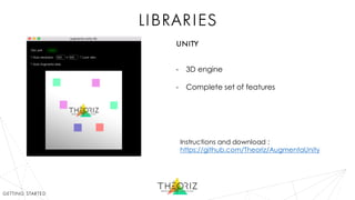 libraries
- 3D engine
- Complete set of features
Instructions and download :
https://github.com/Theoriz/AugmentaUnity
getting started
unity
 