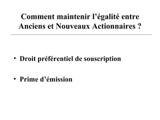 Comment maintenir l’égalité entre
Anciens et Nouveaux Actionnaires ?
• Droit préférentiel de souscription
• Prime d’émission
 