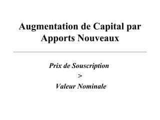 Augmentation de Capital par
Apports Nouveaux
Prix de Souscription
>
Valeur Nominale
 