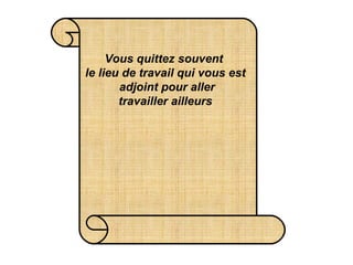 Vous quittez souvent  le lieu de travail qui vous est  adjoint pour aller  travailler ailleurs   