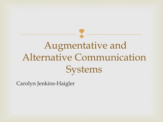 
Carolyn Jenkins-Haigler
Augmentative and
Alternative Communication
Systems
 