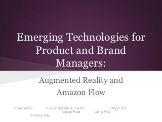 Emerging Technologies for
Product and Brand
Managers:
Augmented Reality and
Amazon Flow
Presented by: Lisa BarberRoberto Castillo Stacy Hirst
Varzan Patel Jamie Post
Christina Vullo
 