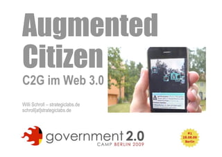 Augmented
Citizen
C2G im Web 3.0
Willi Schroll – strategiclabs.de
schroll[at]strategiclabs.de




                                   1
 