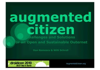 augmented
  citizen
       Challenges and Solutions
for an Open and Sustainable Outernet

         Dan Romescu & Willi Schroll




                                  AugmentedCitizen.org
 
