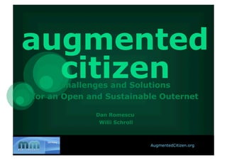 augmented
  citizen
       Challenges and Solutions
for an Open and Sustainable Outernet

             Dan Romescu
              Willi Schroll



                              AugmentedCitizen.org
 