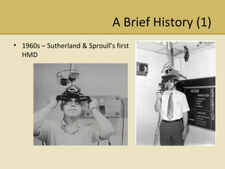 A Brief History (1) 1960s C Sutherland & Sproulls first HMD 