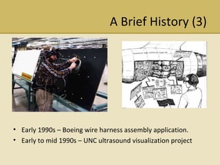 A Brief History (3) Early 1990s C Boeing wire harness assembly application. Early to mid 1990s C UNC ultrasound visualization project 