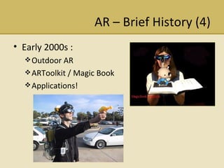 AR C Brief History (4) Early 2000s :  Outdoor AR  ARToolkit / Magic Book Applications! 