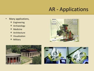 AR - Applications Many applications, Engineering Archaeology Medicine Architecture Visualization Military 