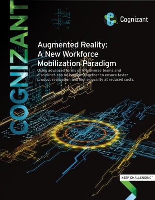 Augmented Reality:
A New Workforce
Mobilization Paradigm
Using advanced forms of AR, diverse teams and
disciplines can be brought together to ensure faster
product realization and higher quality at reduced costs.
 