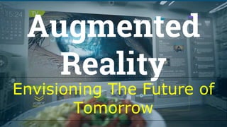 Augmented
Reality
Envisioning The Future of
Tomorrow
 