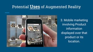 3. Mobile marketing
involving Product
information
displayed over that
product or its
location.
Potential Uses of Augmented...