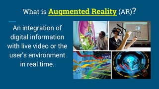 What is Augmented Reality (AR)?
An integration of
digital information
with live video or the
user's environment
in real ti...
