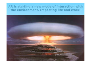 AR is starting a new mode of interaction with
 the environment. Impacting life and work!




Source: scienceblogs.com             strategiclabs 2011
 