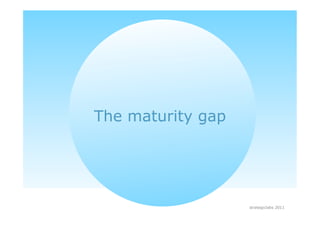 The maturity gap




                   strategiclabs 2011
 