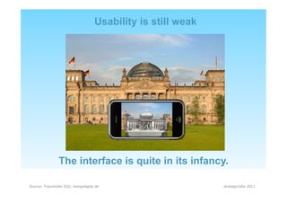 Usability is still weak




               The interface is quite in its infancy.

Source: Fraunhofer IGD, newgadgets.de                       strategiclabs 2011
 