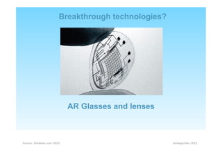 Breakthrough technologies?




                             AR Glasses and lenses



Source: bitrebels.com 2010                            strategiclabs 2011
 