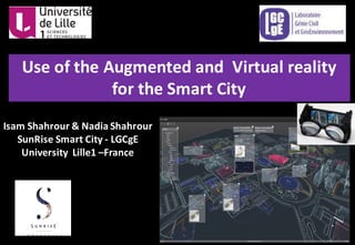 Isam	Shahrour	&	Nadia	Shahrour	
SunRise	Smart	City	- LGCgE	
University		Lille1	–France
Use	of	the	Augmented	and		Virtual	reality	
for	the	Smart	City
 