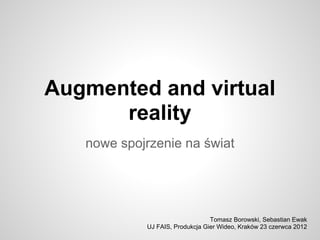 Augmented and virtual
      reality
   nowe spojrzenie na świat




                                 Tomasz Borowski, Sebastian Ewak
            UJ FAIS, Produkcja Gier Wideo, Kraków 23 czerwca 2012
 
