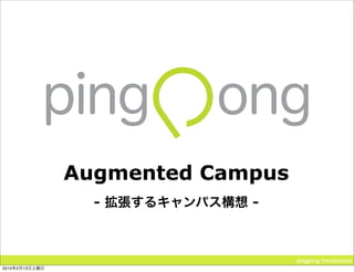 Augmented Campus
                  -          -



                                   pingpong introduction
2010   2   13
 