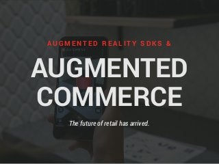AUGMENTED
COMMERCE
A U G M E N T E D R E A L I T Y S D K S &
The future of retail has arrived.
 