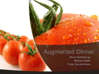 Augmented Dinner
         Steve Bottelbergs
             Mathias Raets
       Pieter Vanderlinden
 
