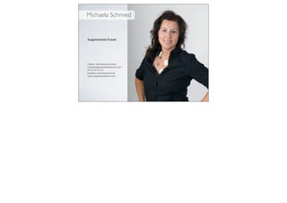Augmented Event
Twitter: @michaelaschmied
michaela@augmentedevent.com
0733-63 33 22
linkedin/michaelaschmied
www.augmentedevent.com
Michaela Schmied
 