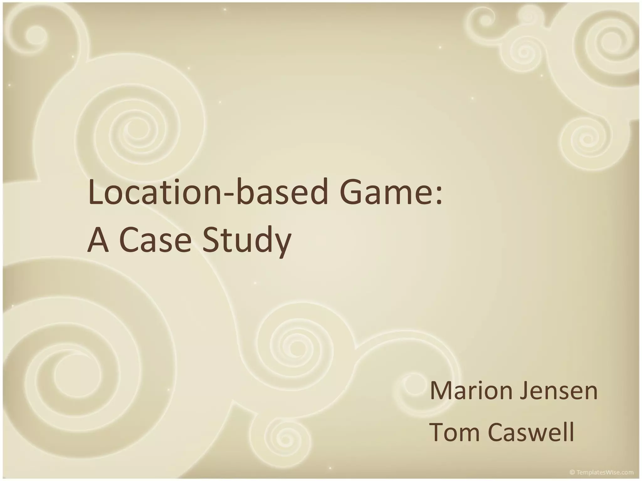 Location-based Game: A Case Study Marion Jensen Tom Caswell