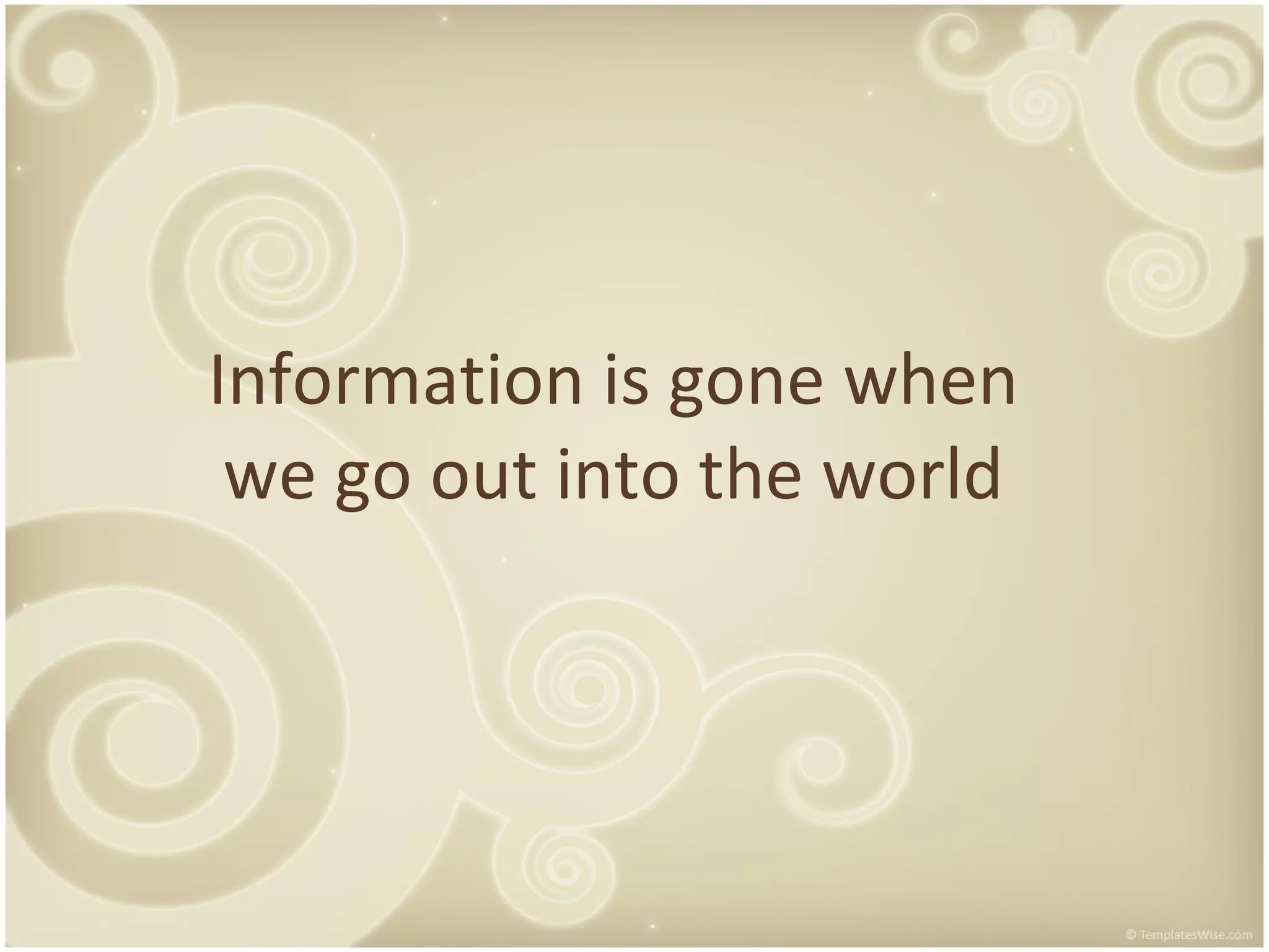 Information is gone when we go out into the world