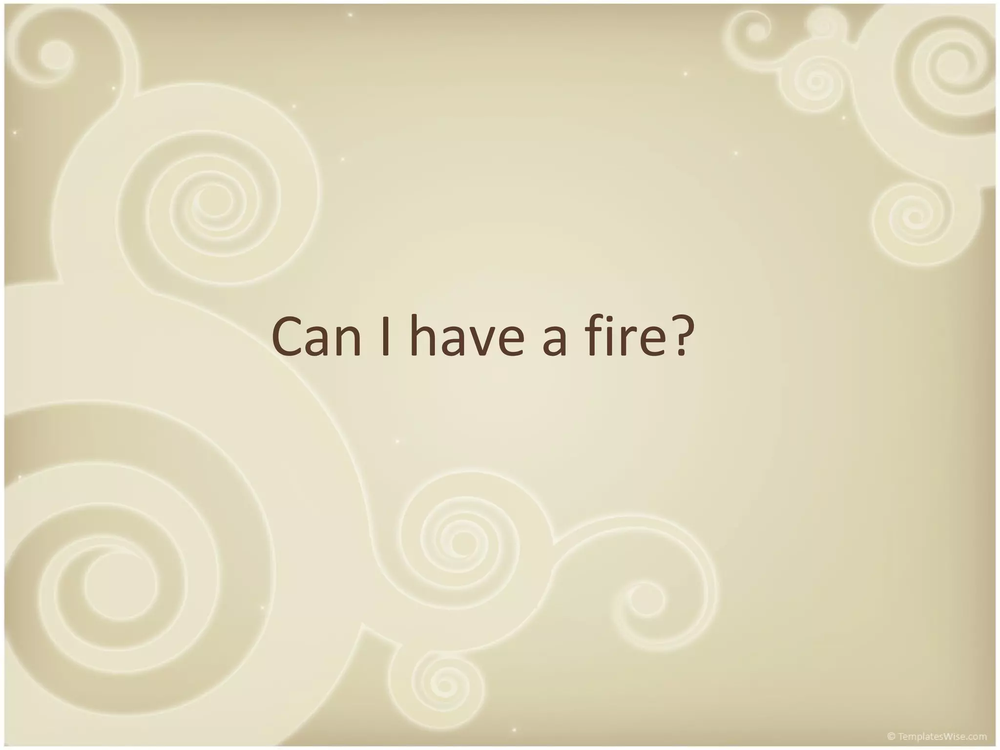 Can I have a fire?