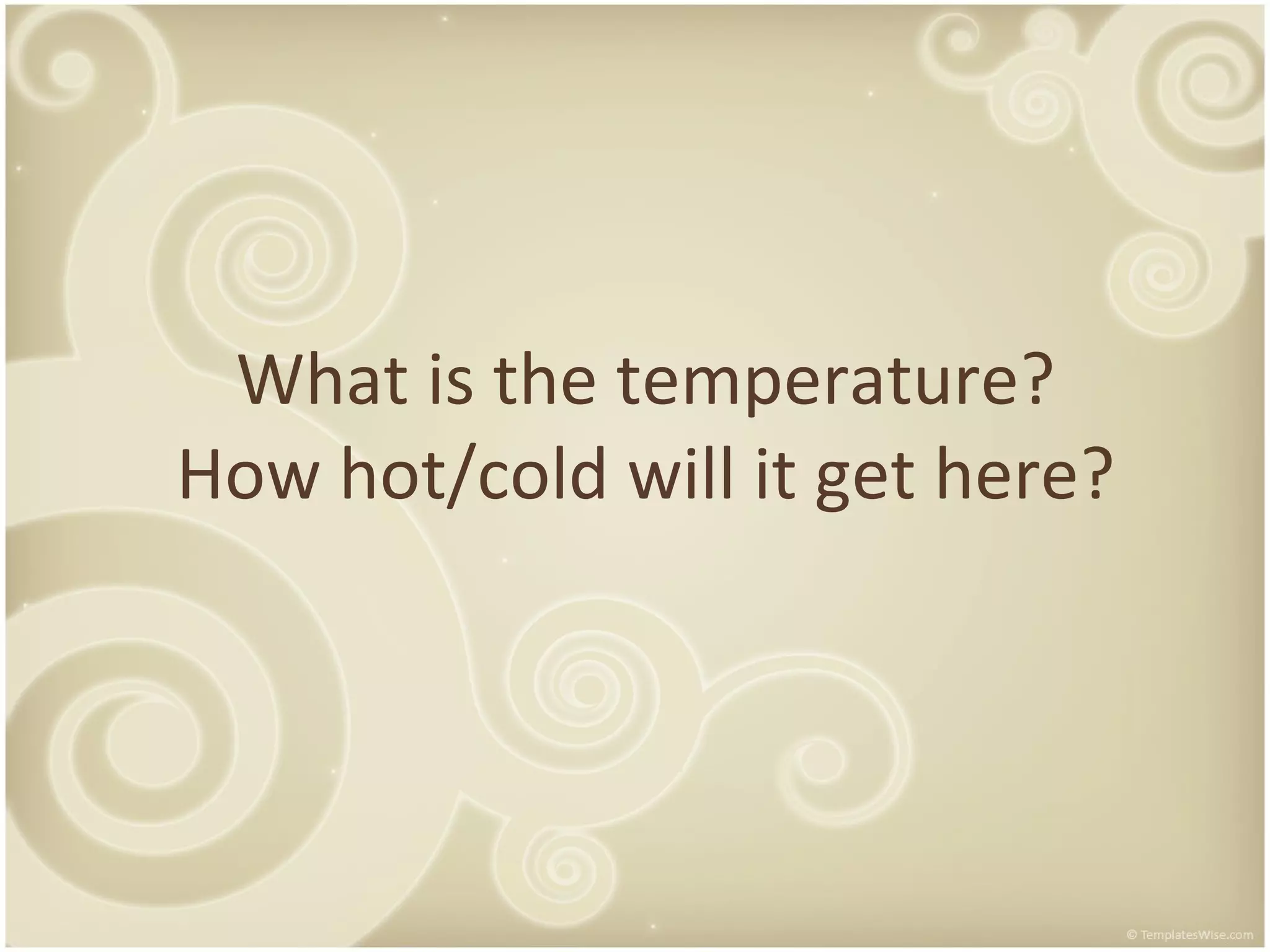 What is the temperature? How hot/cold will it get here?