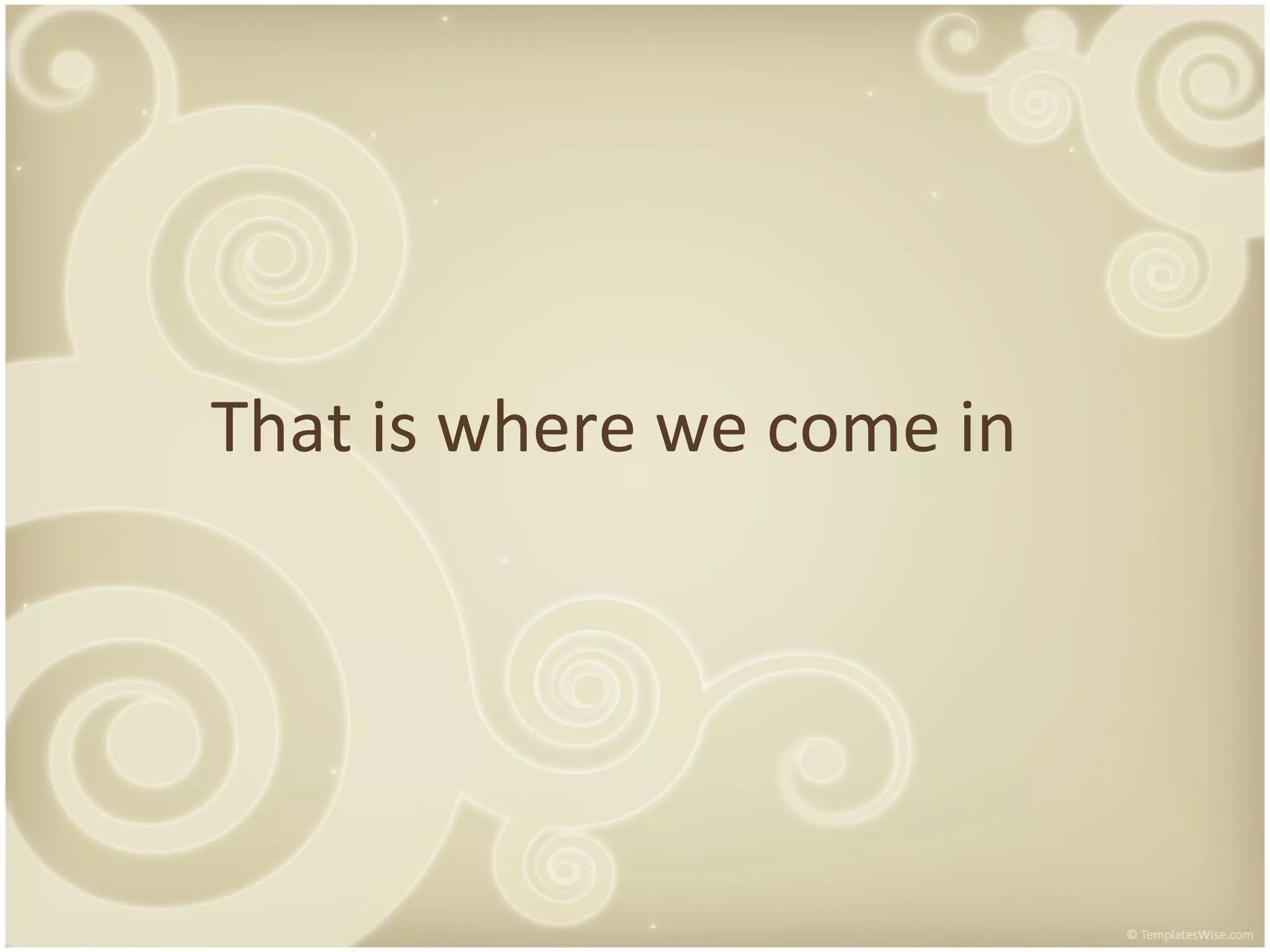That is where we come in