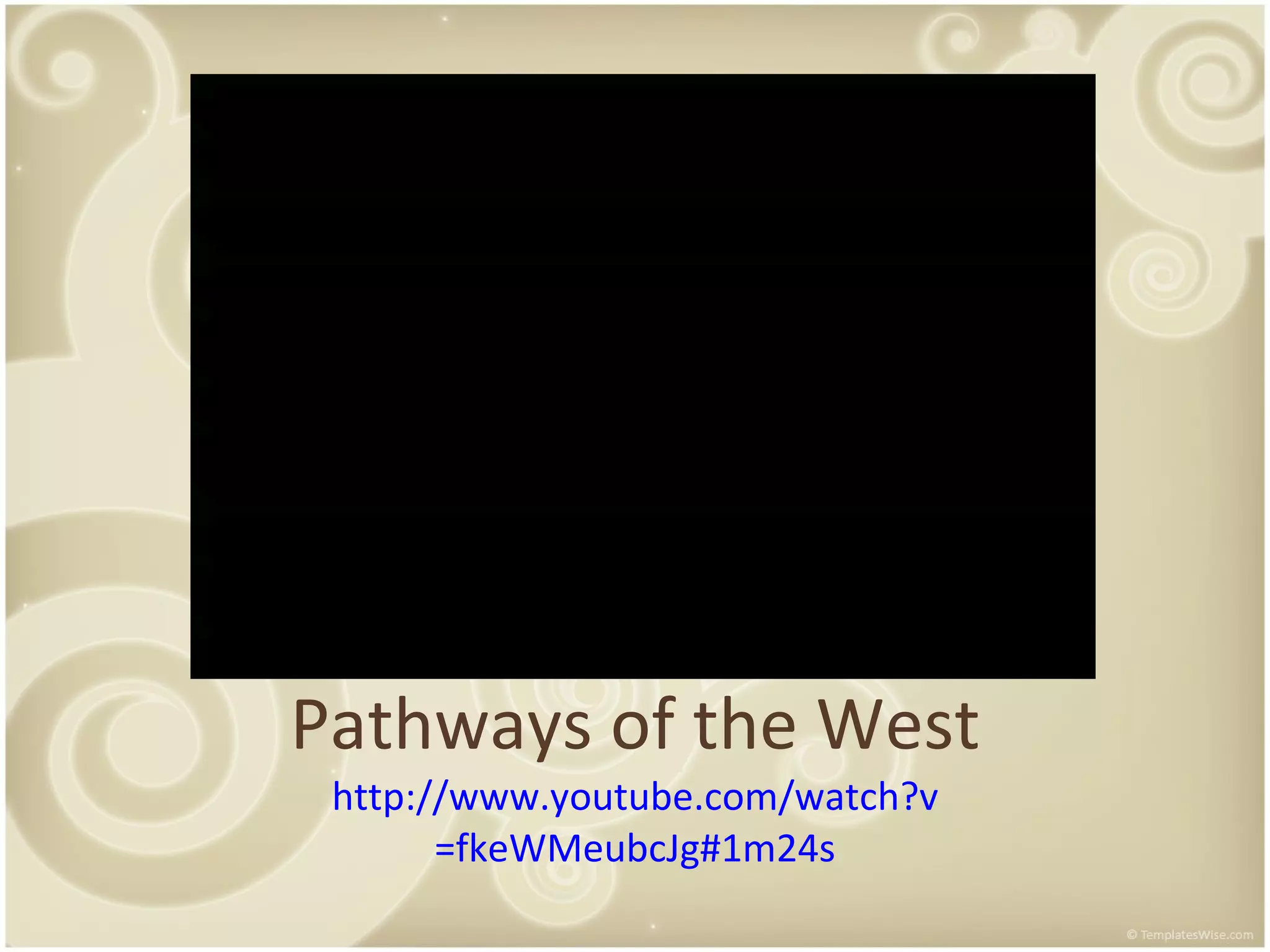 Pathways of the West http:// www.youtube.com/watch?v =fkeWMeubcJg#1m24s