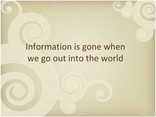 Information is gone when we go out into the world 
