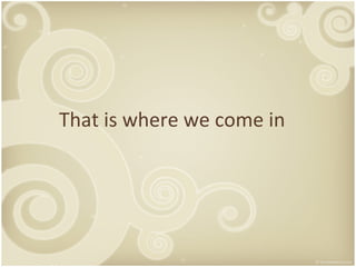 That is where we come in 
