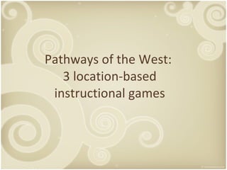 Pathways of the West:  3 location-based instructional games 