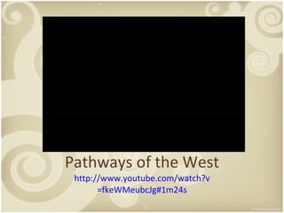 Pathways of the West http:// www.youtube.com/watch?v =fkeWMeubcJg#1m24s 
