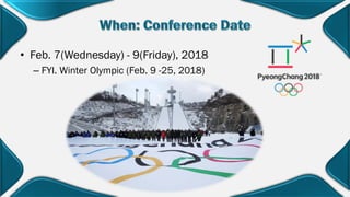 • Feb. 7(Wednesday) - 9(Friday), 2018
– FYI. Winter Olympic (Feb. 9 -25, 2018)
 