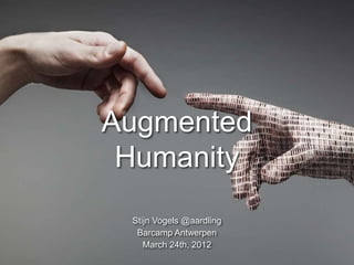 Augmented
 Humanity
 Stijn Vogels @aardling
  Barcamp Antwerpen
    March 24th, 2012      S
 