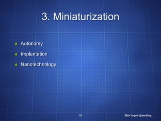 3. Miniaturization

S Autonomy

S Implantation

S Nanotechnology




                   16           Stijn Vogels @aardling
 