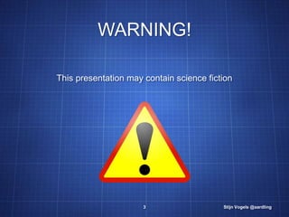 WARNING!

This presentation may contain science fiction




                      3                   Stijn Vogels @aardli...