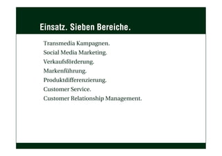 Einsatz. Sieben Bereiche.
 Transmedia Kampagnen.
 Social Media Marketing.
 Verkaufsförderung.
 Markenführung.
 Produktdifferenzierung.
 Customer Service.
 Customer Relationship Management.
 