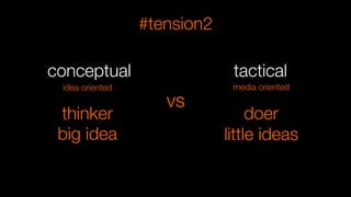 conceptual
big idea
thinker
idea oriented
vs
tactical
little ideas
doer
media oriented
#tension2
 