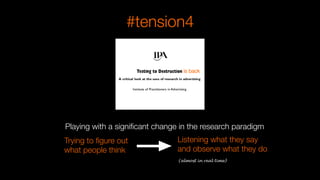 Trying to ﬁgure out
what people think
Listening what they say 
and observe what they do
(almost in real time)
Playing with a signiﬁcant change in the research paradigm
is back
#tension4
 