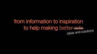 from information to inspiration
to help making better ads
ideas and solutions
 