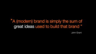 A (modern) brand is simply the sum of
great ideas used to build that brand ”"

John Grant
Jon
Steel
---
Truth,
lies
&
adver5sing
 