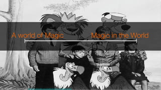 A world of Magic

Magic in the World
ref: “Bedknobs_and_Broomsticks” http://en.wikipedia.org/wiki/Bedknobs_and_Broomsticks
 